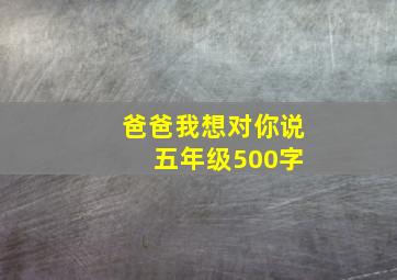 爸爸我想对你说 五年级500字